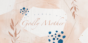 The Power of a Godly Mother